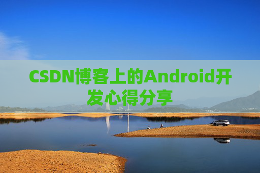 CSDN博客上的Android开发心得分享
